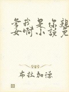 爹我是你亲生闺女啊小说免费阅读