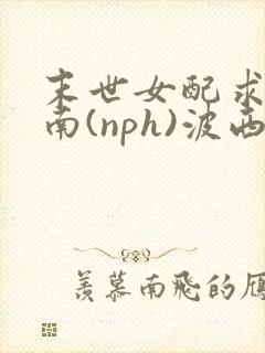 末世女配求生指南(nph)波西米亚封面