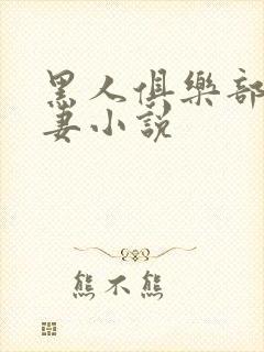 黑人俱乐部仑娇妻小说