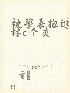 被学长抱进小树林c个爽