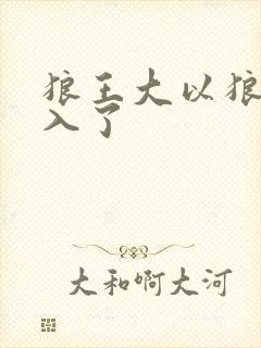 狼王大以狼身进入了