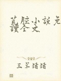 荒腔小说免费阅读全文