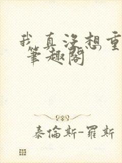 我真没想重生啊 笔趣阁