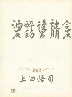 酒醉后被合租室友的男朋友睡了封面