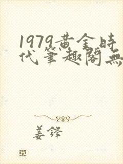 1979黄金时代笔趣阁无弹窗无错版封面