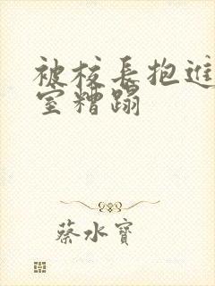 被校长抱进办公室糟蹋