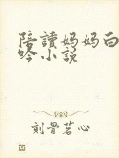 陪读妈妈白嫩呻吟小说