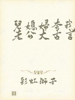 儿媳妇夸我比她老公大古言