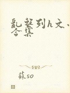 乱系列h文小说合集