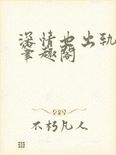 深情也出轨by笔趣阁