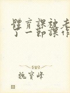 体育课被老师C了一节课作文