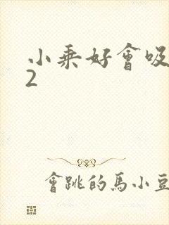 小乘好会吸1V2
