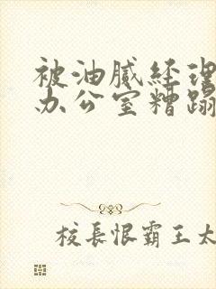 被油腻经理抱进办公室糟蹋h