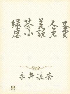 绿茶美人又在求虐小说免费阅读笔趣阁