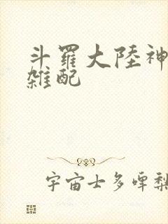 斗罗大陆神界大杂配