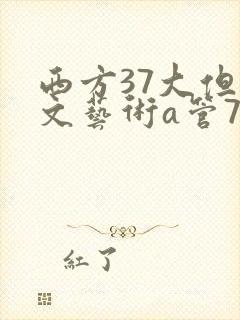 西方37大但人文艺术a管77