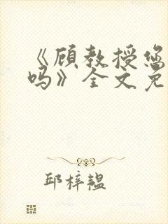 《顾教授您睡了吗》全文免费阅读