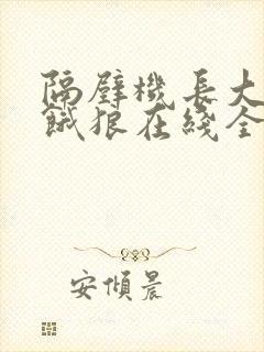 隔壁机长大叔是饿狼在线全文免费阅读笔趣