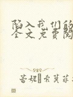 陷入我们的热恋全文免费阅读