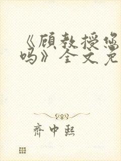 《顾教授您睡了吗》全文免费阅读