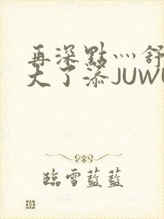 再深点灬舒服灬大了添JUWU