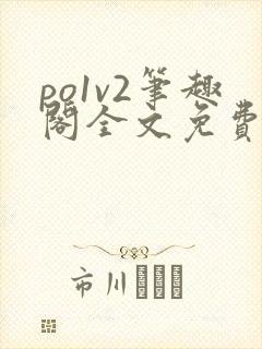 po1v2笔趣阁全文免费阅读