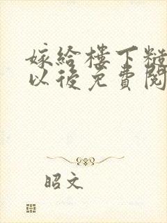 嫁给楼下糙汉后以后免费阅读