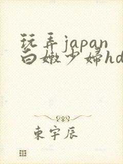 玩弄japan白嫩少妇hd小说