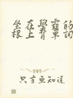 坐在学霸的大紫根上背单词视频