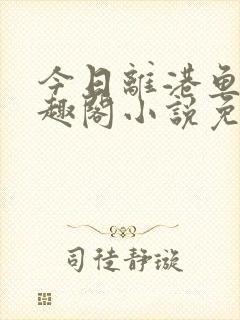 今日离港鱼宰笔趣阁小说免费阅读