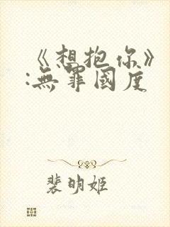 《想抱你》作者:无罪国度