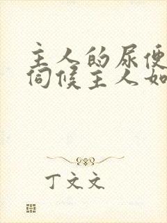 主人的尿便器h伺候主人如厕吞尿封面