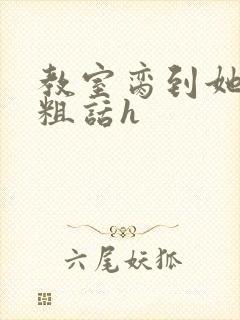 教室脔到她哭h粗话h