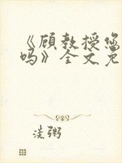 《顾教授您睡了吗》全文免费阅读封面