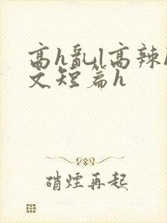 高h乱l高辣h文短篇h