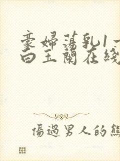 豪妇荡乳1一5白玉兰在线看封面
