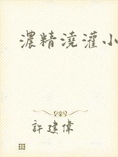 浓精浇灌小白花