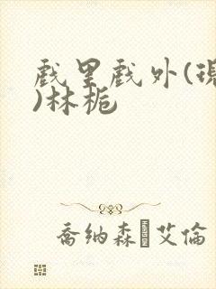 戏里戏外(现场)林栀