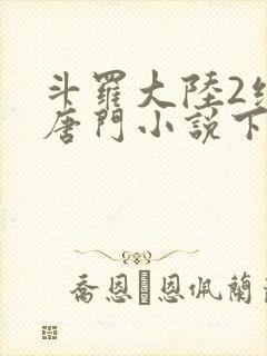 斗罗大陆2绝世唐门小说下载