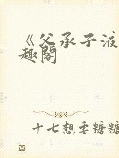 《父承子液》笔趣阁
