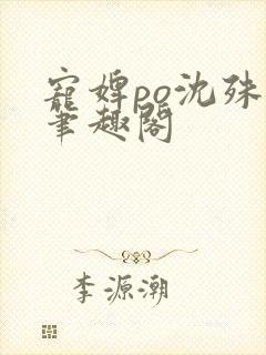 宠婢po沈殊辞笔趣阁