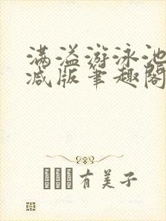 满溢游泳池无删减版笔趣阁小说