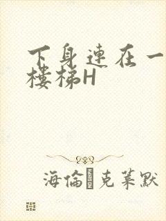 下身连在一起上楼梯H
