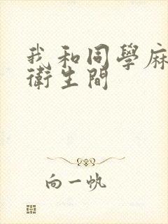 我和同学麻麻在卫生间