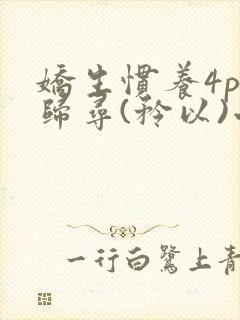 娇生惯养4ph归寻(矜以)小说免费阅读