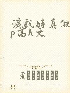 演戏时真做了np高h文