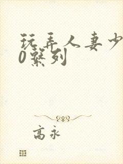 玩弄人妻少妇70系列