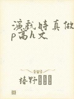 演戏时真做了np高h文封面