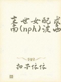 末世女配求生指南(nph)波西米亚封面