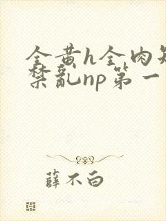 全黄h全肉短篇禁乱np第一次
